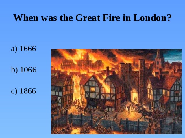 When was the Great Fire in London?  a) 1666  b) 1066  c) 1866