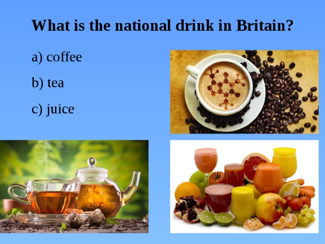 What is the national drink in Britain?  a) coffee  b) tea  c) juice