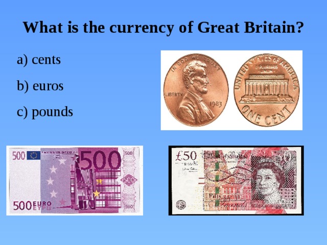 What is the currency of Great Britain?  a) cents  b) euros  c) pounds