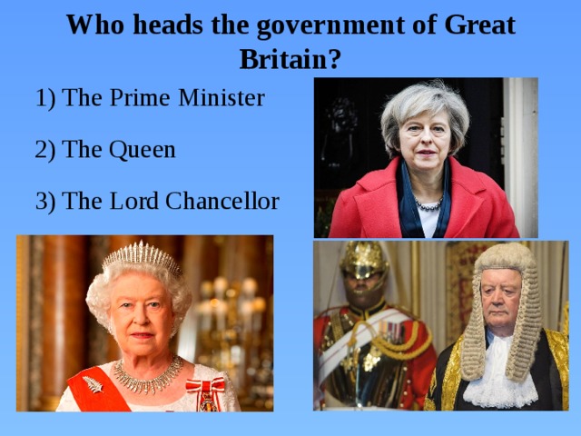 Who heads the government of Great Britain? 1) The Prime Minister 2) The Queen 3) The Lord Chancellor