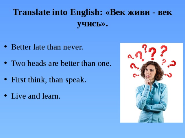 Translate into English: «Век живи - век учись».