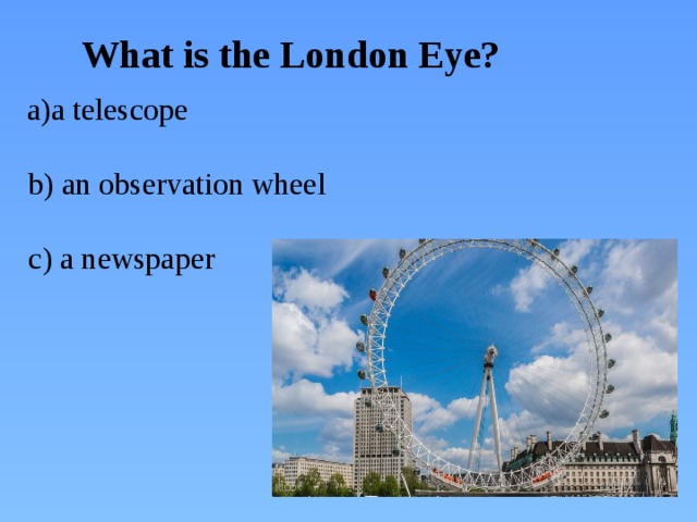What is the London Eye? a telescope  b) an observation wheel  c) a newspaper