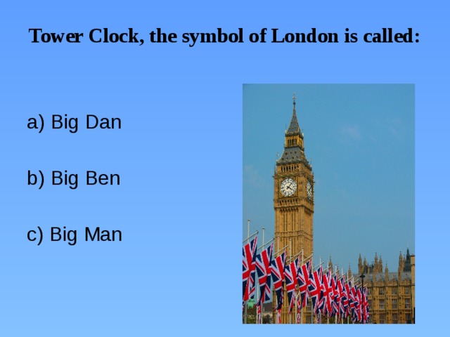 Tower Clock, the symbol of London is called:     a) Big Dan   b) Big Ben   c) Big Man