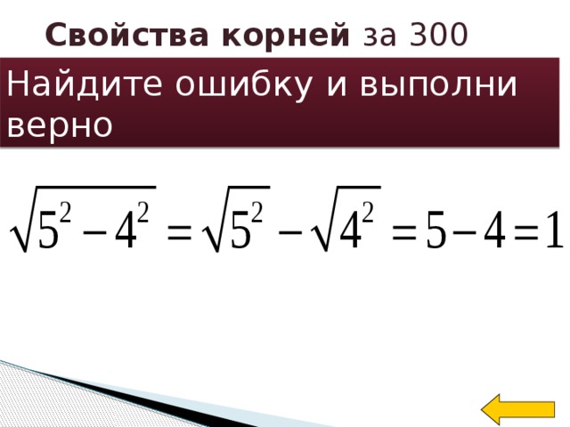 Свойства корней за 300 Найдите ошибку и выполни верно Welcome to Power Jeopardy   © Don Link, Indian Creek School, 2004 You can easily customize this template to create your own Jeopardy game. Simply follow the step-by-step instructions that appear on Slides 1-3.