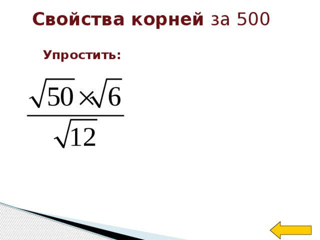 Свойства корней за 500 Упростить: Welcome to Power Jeopardy   © Don Link, Indian Creek School, 2004 You can easily customize this template to create your own Jeopardy game. Simply follow the step-by-step instructions that appear on Slides 1-3.