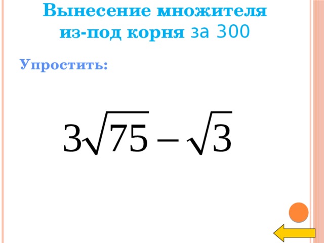 Вынесение множителя из-под корня за 300 Упростить: Welcome to Power Jeopardy   © Don Link, Indian Creek School, 2004 You can easily customize this template to create your own Jeopardy game. Simply follow the step-by-step instructions that appear on Slides 1-3.