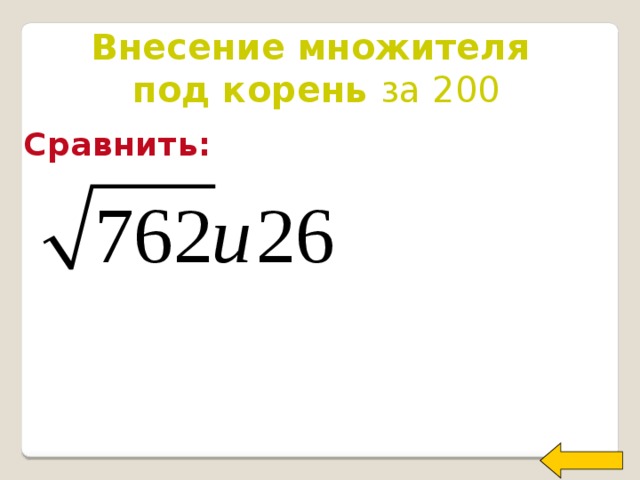 Внесение множителя под корень за 200 Сравнить: Welcome to Power Jeopardy   © Don Link, Indian Creek School, 2004 You can easily customize this template to create your own Jeopardy game. Simply follow the step-by-step instructions that appear on Slides 1-3.