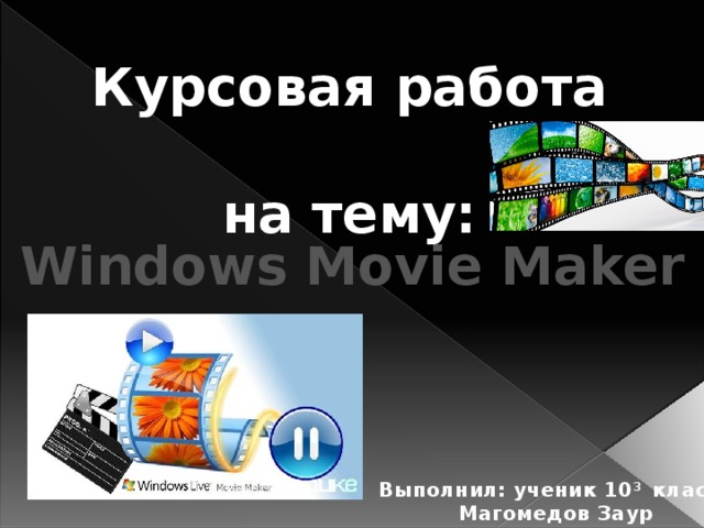 Курсовая работа на тему: Windows Movie Maker Выполнил: ученик 10 3 класса Магомедов Заур