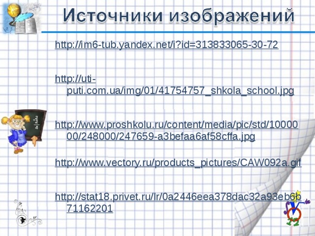 http://im6-tub.yandex.net/i?id=313833065-30-72   http://uti-puti.com.ua/img/01/41754757_shkola_school.jpg  http://www.proshkolu.ru/content/media/pic/std/1000000/248000/247659-a3befaa6af58cffa.jpg  http://www.vectory.ru/products_pictures/CAW092a.gif   http://stat18.privet.ru/lr/0a2446eea378dac32a93eb6b71162201