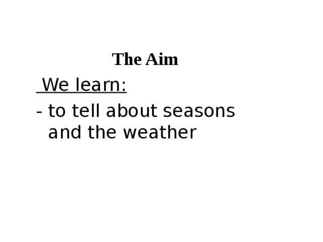 The Aim  We learn: - to tell about seasons and the weather