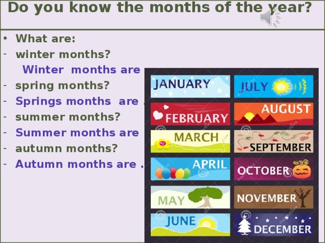 Do you know the months of the year?   What are: winter months?  Winter months are … spring months? Springs months are … summer months? Summer months are … autumn months? Autumn months are …