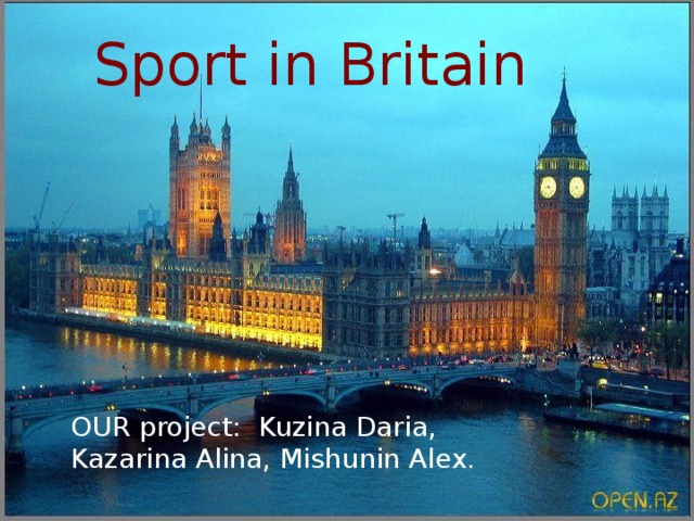 Sport in Britain  OUR project: Kuzina Daria, Kazarina Alina, Mishunin Alex.