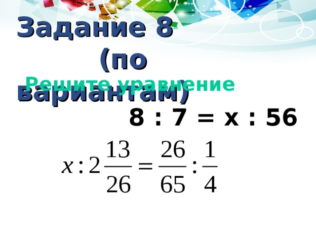 Задание 8 (по вариантам)  Решите уравнение  8 : 7 = х : 56