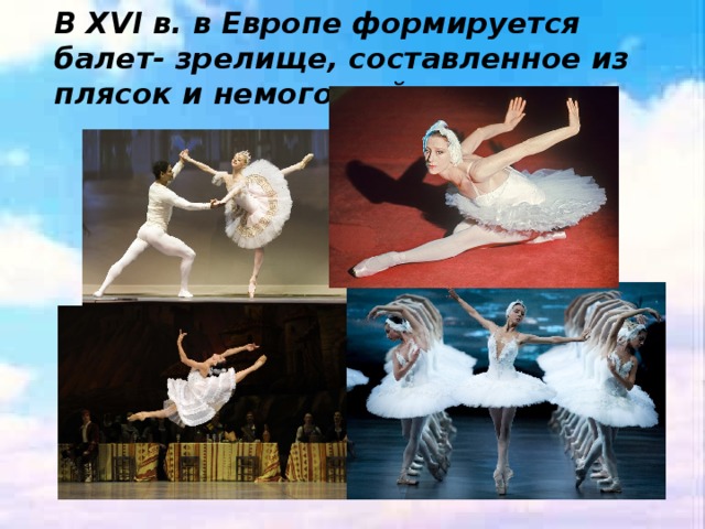 В XVI в. в Европе формируется балет- зрелище, составленное из плясок и немого действия