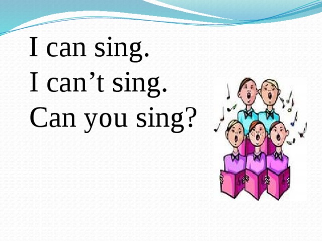 I can sing.  I can’t sing.  Can you sing?