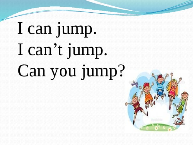 I can jump.  I can’t jump.  Can you jump?