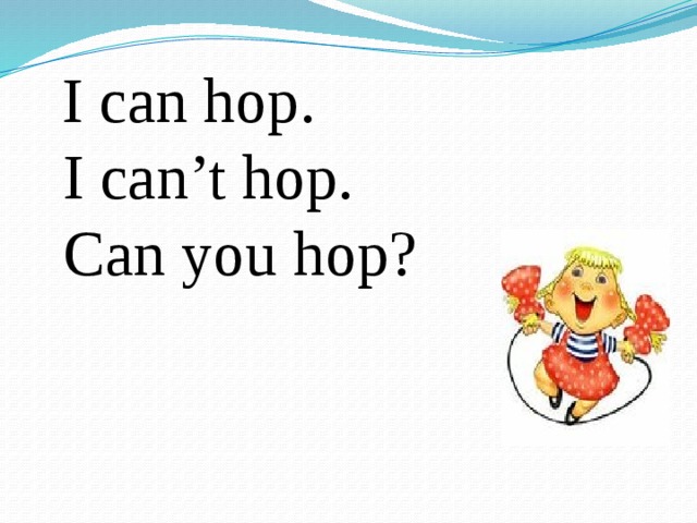 I can hop.  I can’t hop.  Can you hop?