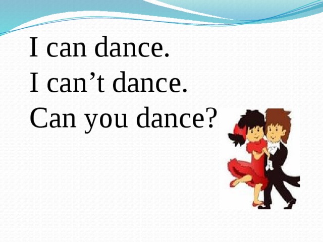 I can dance.  I can’t dance.  Can you dance?