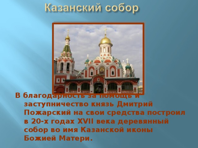 В благодарность за помощь и заступничество князь Дмитрий Пожарский на свои средства построил в 20-х годах XVII века деревянный собор во имя Казанской иконы Божией Матери.