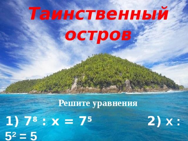 Таинственный остров Найти корень уравнения Решите уравнения 1) 7 8 : х = 7 5 2) х : 5 2 = 5