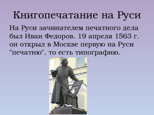 Книгопечатание на Руси На Руси зачинателем печатного дела был Иван Федоров. 19 апреля 1563 г. он открыл в Москве первую на Руси 