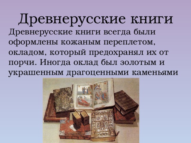 Древнерусские книги Древнерусские книги всегда были оформлены кожаным переплетом, окладом, который предохранял их от порчи. Иногда оклад был золотым и украшенным драгоценными каменьями