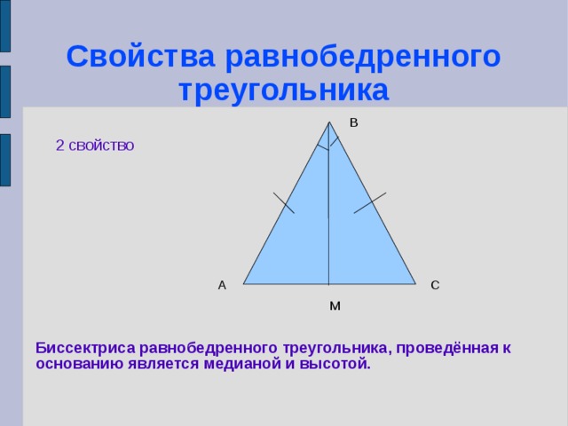 Свойства равнобедренного треугольника В 2 свойство А С М Биссектриса равнобедренного треугольника, проведённая к основанию является медианой и высотой.