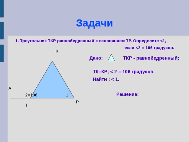Задачи 1. Треугольник ТКР равнобедренный с основанием ТР. Определите    если  К Дано: ТКР - равнобедренный; ТК=КР;   Найти :      Решение: А 1 2=106 Р Т