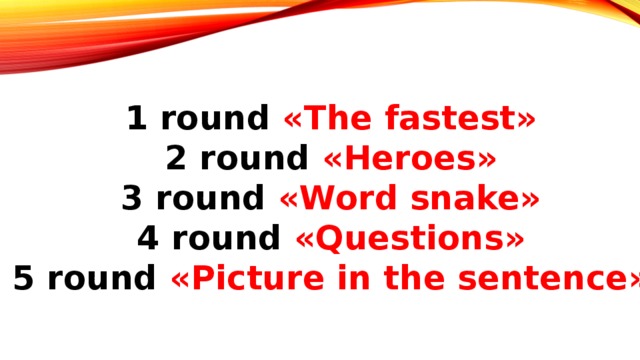 1 round «The fastest» 2 round «Heroes» 3 round «Word snake» 4 round «Questions» 5 round «Picture in the sentence»