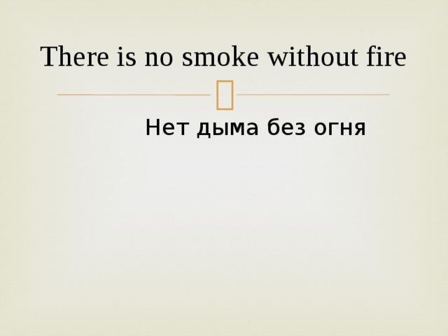 There is no smoke without fire  Нет дыма без огня
