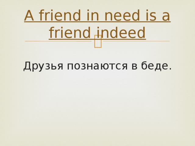 A friend in need is a friend indeed Друзья познаются в беде.