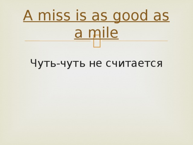 A miss is as good as a mile  Чуть-чуть не считается