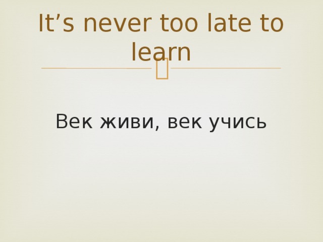It’s never too late to learn   Век живи, век учись