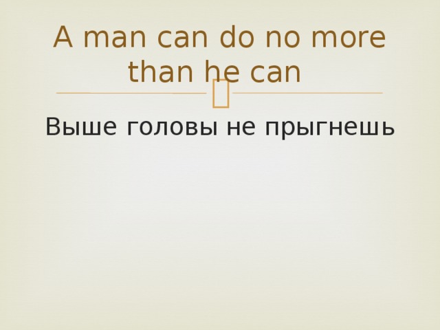 A man can do no more than he can Выше головы не прыгнешь