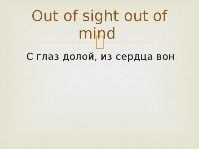 Out of sight out of mind  С глаз долой, из сердца вон