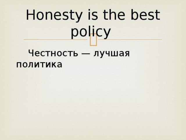 Honesty is the best policy  Честность — лучшая политика