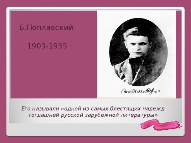 Б.Поплавский   1903-1935  Его называли «одной из самых блестящих надежд тогдашней русской зарубежной литературы»