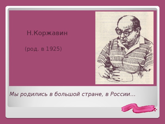 Н.Коржавин  (род. в 1925) Мы родились в большой стране, в России…