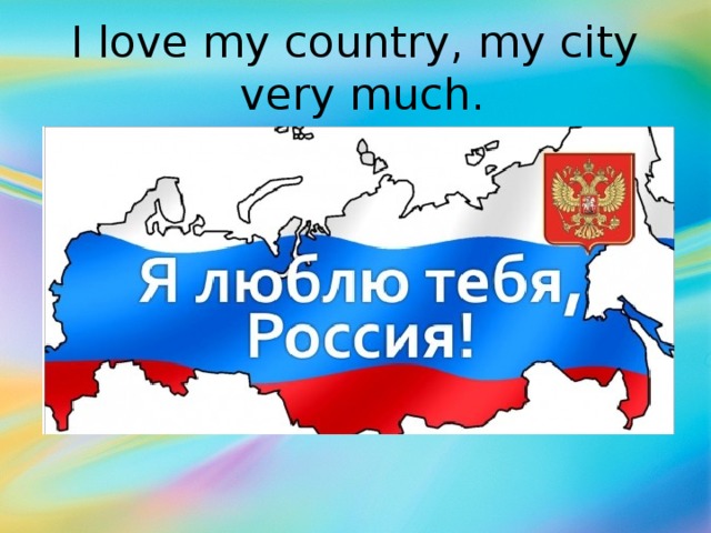 I love my country, my city  very much.