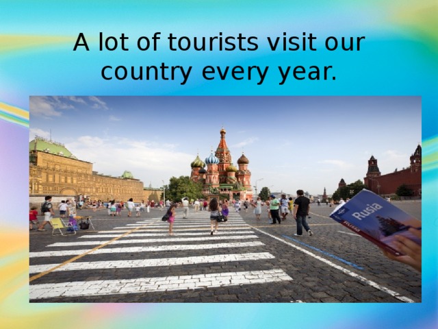 A lot of tourists visit our country every year.