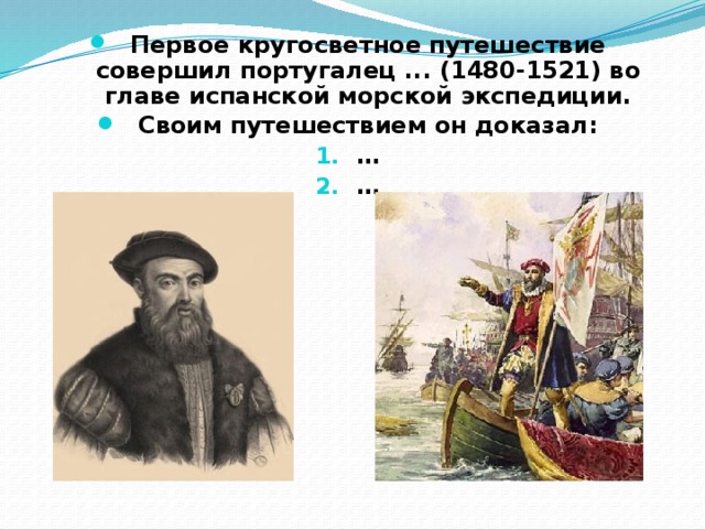 Первое кругосветное путешествие совершил португалец ... (1480-1521) во главе испанской морской экспедиции. Своим путешествием он доказал: … …