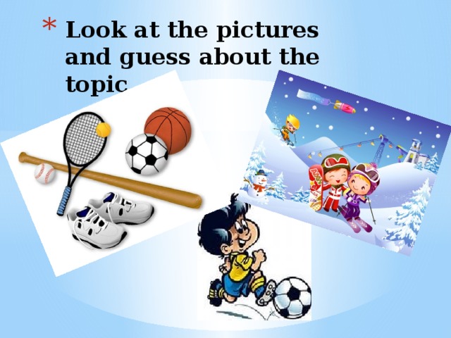 Look at the pictures and guess about the topic