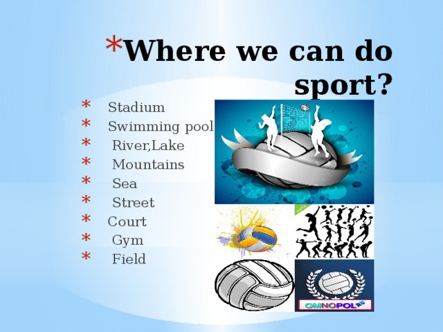 Where we can do sport?  Stadium  Swimming pool  River,Lake  Mountains  Sea  Street  Court  Gym  Field