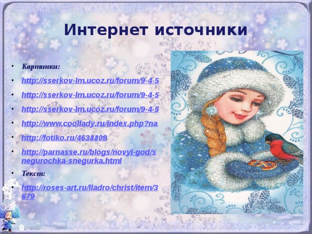 Интернет источники  Картинки: http://sserkov-lm.ucoz.ru/forum/9-4-5 http://sserkov-lm.ucoz.ru/forum/9-4-5 http://sserkov-lm.ucoz.ru/forum/9-4-5 http://www.coollady.ru/index.php?na http://fotiko.ru/4638809 http://parnasse.ru/blogs/novyi-god/snegurochka-snegurka.html Текст: http://roses-art.ru/lladro/christ/item/3679