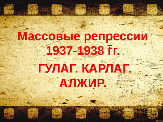 Массовые репрессии 1937-1938 гг.  ГУЛАГ. КАРЛАГ. АЛЖИР.