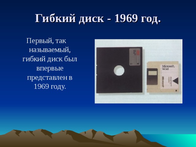 Гибкий диск - 1969 год. Первый, так называемый, гибкий диск был впервые представлен в 1969 году.