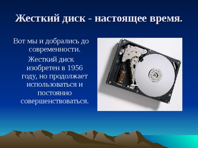 Жесткий диск - настоящее время. Вот мы и добрались до современности. Жесткий диск изобретен в 1956 году, но продолжает использоваться и постоянно совершенствоваться.