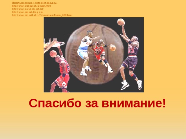 Использованные и интернет-ресурсы; http://www.probasket.ru/main.html http://www.world-basket.biz/ http://www.basket-blog.info/ http://www.basketball.ru/forum/mass/forum_769.html Спасибо за внимание!