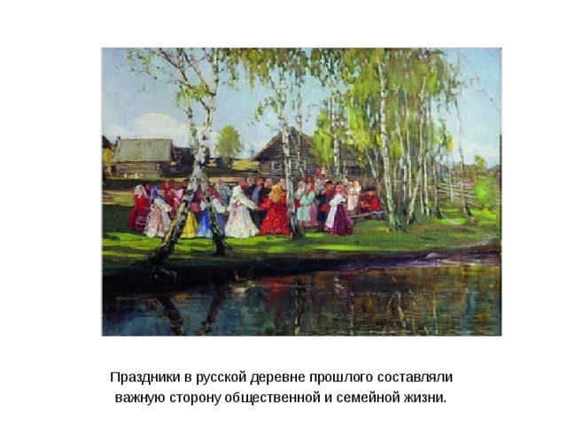 Праздники в русской деревне прошлого составляли важную сторону общественной и семейной жизни.