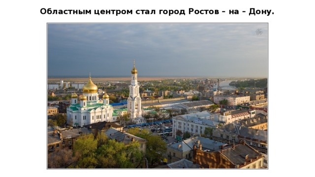Областным центром стал город Ростов – на – Дону.